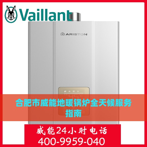 合肥市威能地暖锅炉全天候服务指南