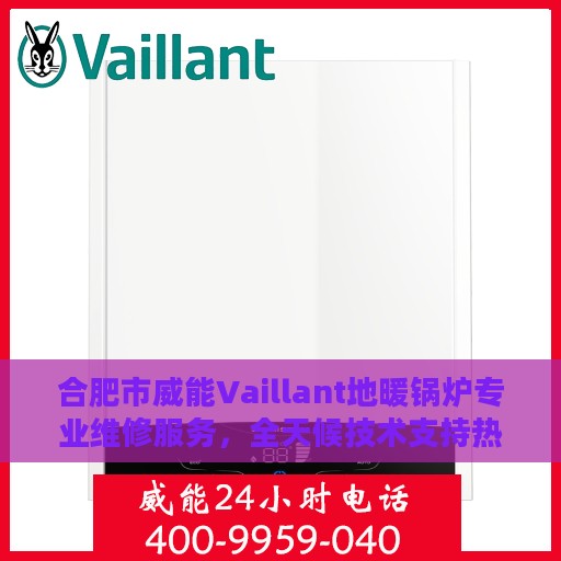 合肥市威能Vaillant地暖锅炉专业维修服务，全天候技术支持热线