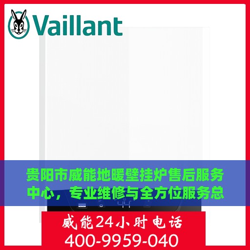贵阳市威能地暖壁挂炉售后服务中心，专业维修与全方位服务总部