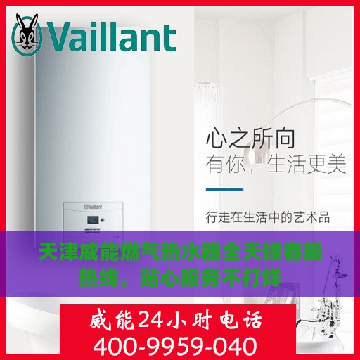 天津威能燃气热水器全天候客服热线，贴心服务不打烊