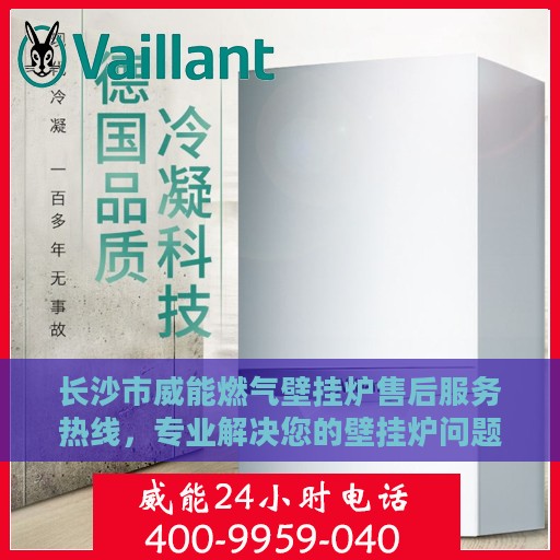 长沙市威能燃气壁挂炉售后服务热线，专业解决您的壁挂炉问题
