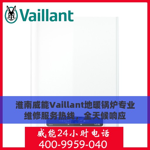淮南威能Vaillant地暖锅炉专业维修服务热线，全天候响应