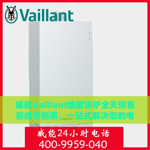 威能Vaillant地暖锅炉全天候售后维修指南，一站式解决您的电话咨询需求