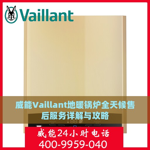 威能Vaillant地暖锅炉全天候售后服务详解与攻略