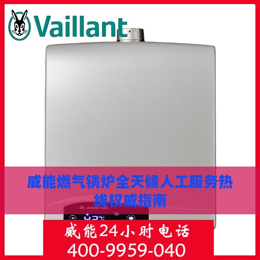 威能燃气锅炉全天候人工服务热线权威指南