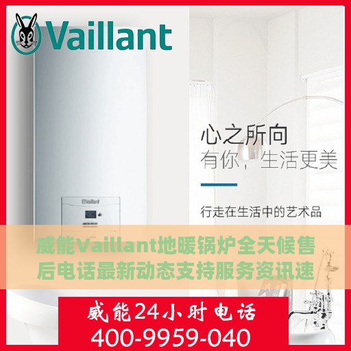 威能Vaillant地暖锅炉全天候售后电话最新动态支持服务资讯速递