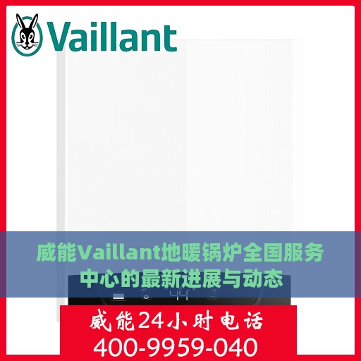 威能Vaillant地暖锅炉全国服务中心的最新进展与动态