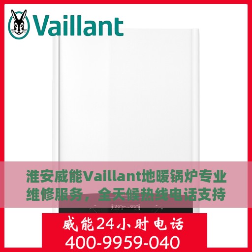 淮安威能Vaillant地暖锅炉专业维修服务，全天候热线电话支持