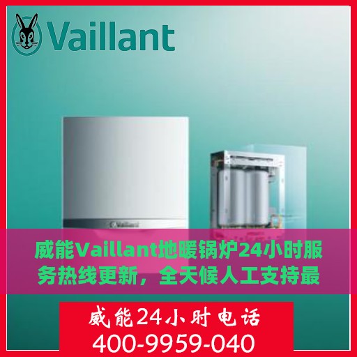 威能Vaillant地暖锅炉24小时服务热线更新，全天候人工支持最新资讯