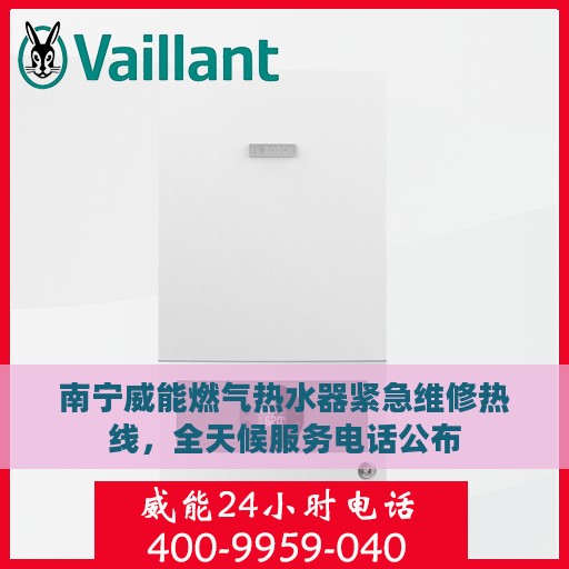 南宁威能燃气热水器紧急维修热线，全天候服务电话公布