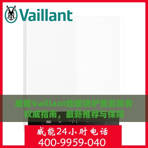 威能Vaillant地暖锅炉售后服务权威指南，最新推荐与保障