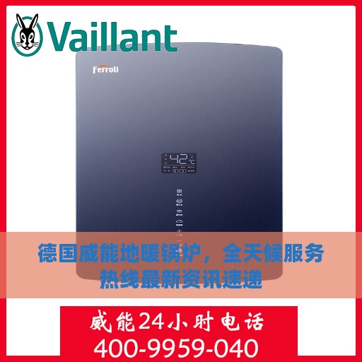 德国威能地暖锅炉，全天候服务热线最新资讯速递