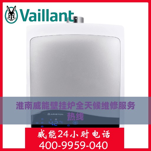 淮南威能壁挂炉全天候维修服务热线
