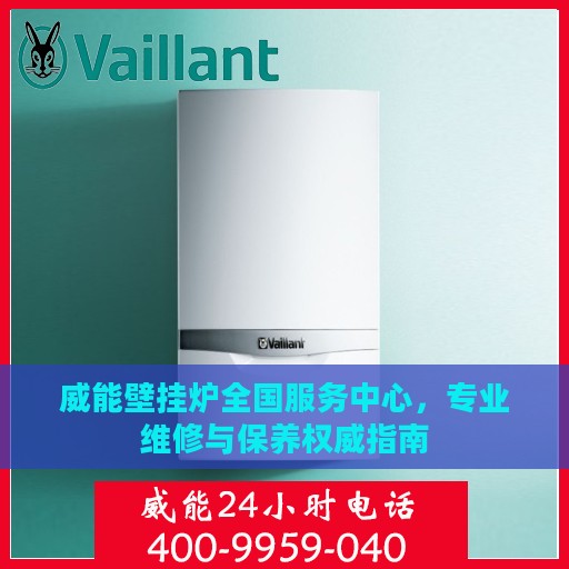 威能壁挂炉全国服务中心，专业维修与保养权威指南