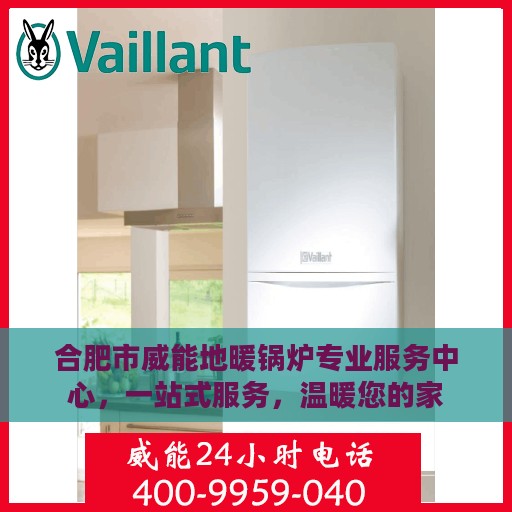 合肥市威能地暖锅炉专业服务中心，一站式服务，温暖您的家