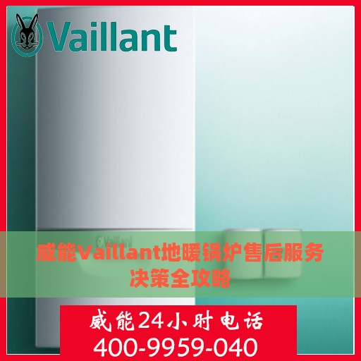 威能Vaillant地暖锅炉售后服务决策全攻略