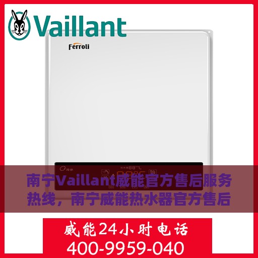 南宁Vaillant威能官方售后服务热线，南宁威能热水器官方售后服务热线，专业快速解决您的维修需求
