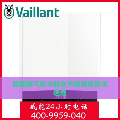 威能燃气热水器全天候最新资讯速递