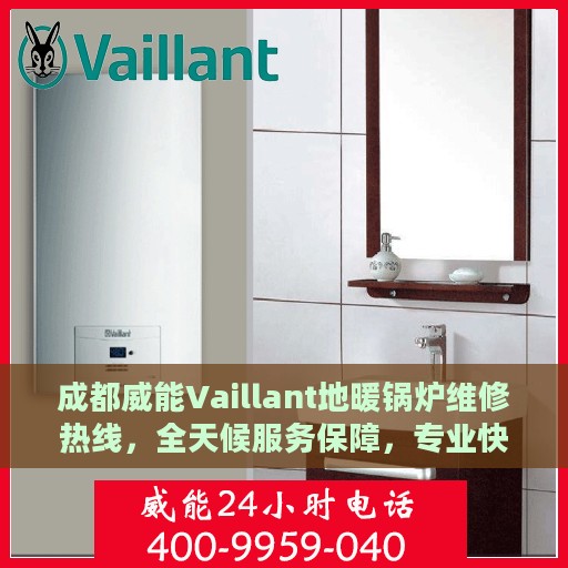 成都威能Vaillant地暖锅炉维修热线，全天候服务保障，专业快速响应您的需求！