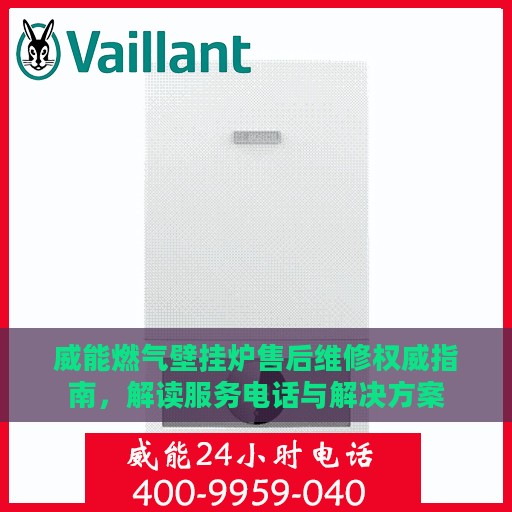 威能燃气壁挂炉售后维修权威指南，解读服务电话与解决方案