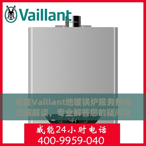 威能Vaillant地暖锅炉服务热线权威解读，专业解答您的疑问与需求