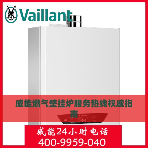 威能燃气壁挂炉服务热线权威指南