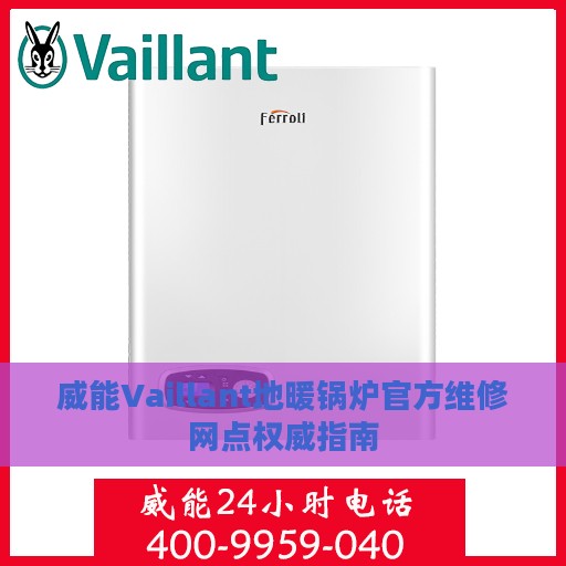威能Vaillant地暖锅炉官方维修网点权威指南