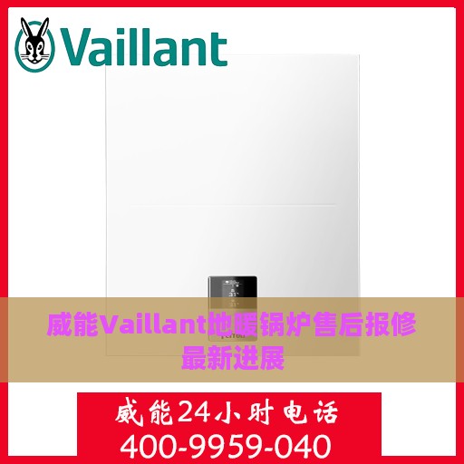 威能Vaillant地暖锅炉售后报修最新进展