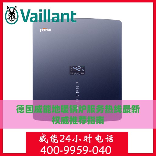 德国威能地暖锅炉服务热线最新权威推荐指南