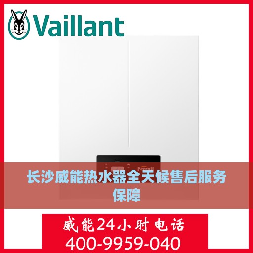 长沙威能热水器全天候售后服务保障