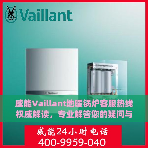 威能Vaillant地暖锅炉客服热线权威解读，专业解答您的疑问与需求