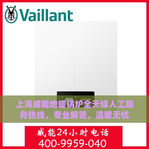 上海威能地暖锅炉全天候人工服务热线，专业解答，温暖无忧