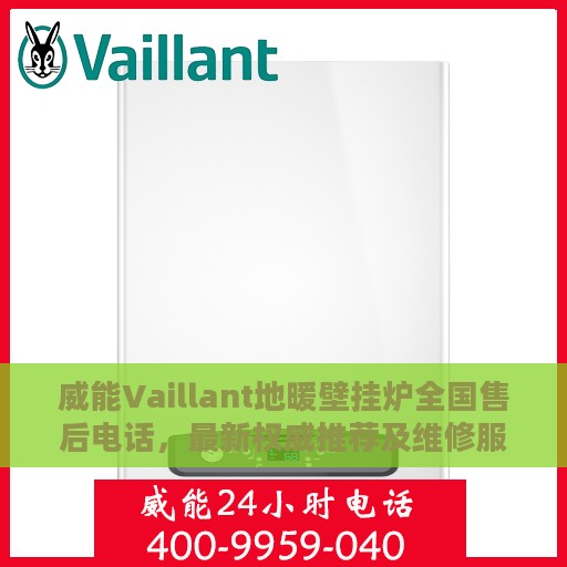 威能Vaillant地暖壁挂炉全国售后电话，最新权威推荐及维修服务指南