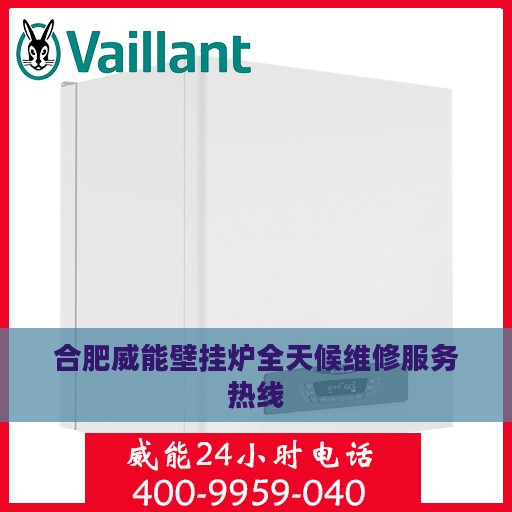 合肥威能壁挂炉全天候维修服务热线