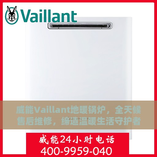 威能Vaillant地暖锅炉，全天候售后维修，缔造温暖生活守护者