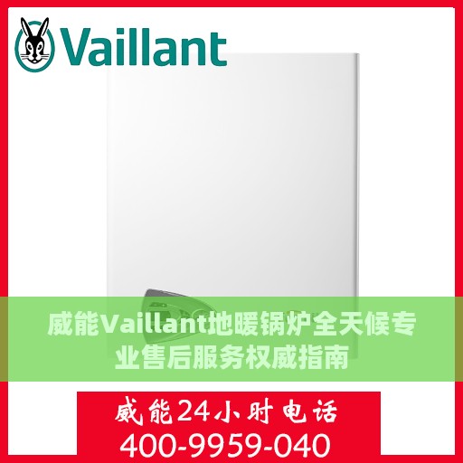 威能Vaillant地暖锅炉全天候专业售后服务权威指南