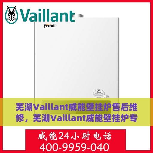 芜湖Vaillant威能壁挂炉售后维修，芜湖Vaillant威能壁挂炉专业售后维修服务