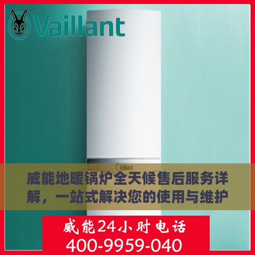 威能地暖锅炉全天候售后服务详解，一站式解决您的使用与维护烦恼！
