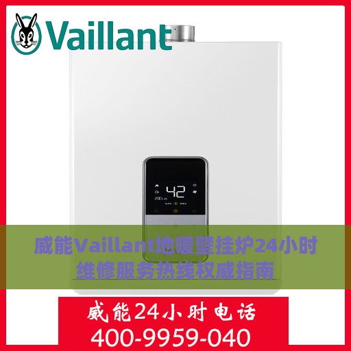 威能Vaillant地暖壁挂炉24小时维修服务热线权威指南