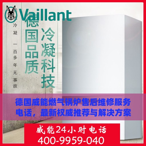 德国威能燃气锅炉售后维修服务电话，最新权威推荐与解决方案