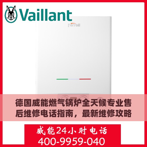 德国威能燃气锅炉全天候专业售后维修电话指南，最新维修攻略与指南