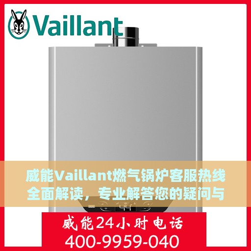 威能Vaillant燃气锅炉客服热线全面解读，专业解答您的疑问与需求