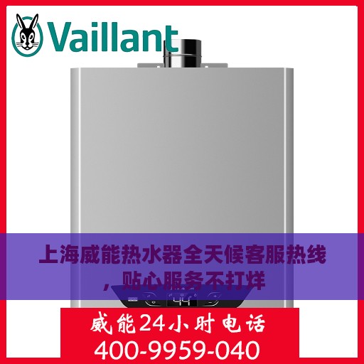 上海威能热水器全天候客服热线，贴心服务不打烊