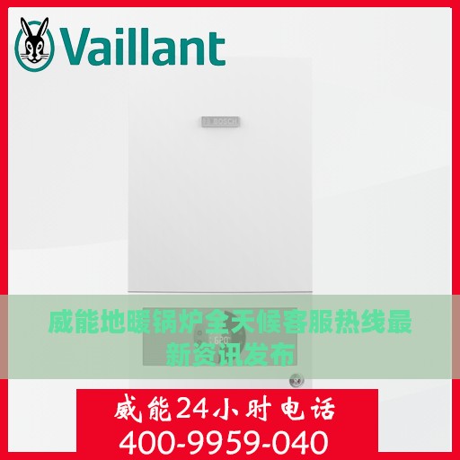 威能地暖锅炉全天候客服热线最新资讯发布