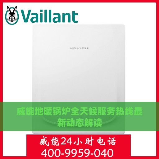 威能地暖锅炉全天候服务热线最新动态解读