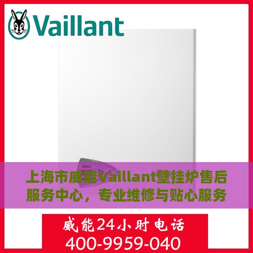 上海市威能Vaillant壁挂炉售后服务中心，专业维修与贴心服务