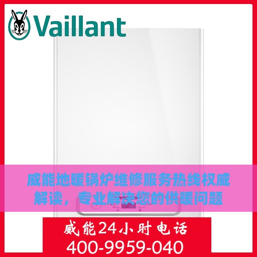 威能地暖锅炉维修服务热线权威解读，专业解决您的供暖问题