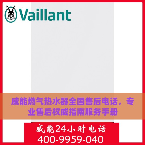 威能燃气热水器全国售后电话，专业售后权威指南服务手册