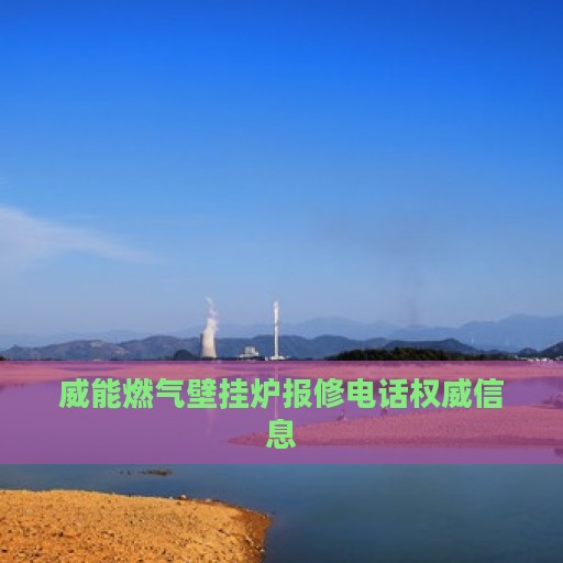 威能燃气壁挂炉报修电话权威信息