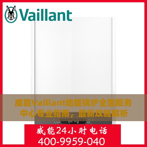 威能Vaillant地暖锅炉全国服务中心专业指南，最新攻略解析